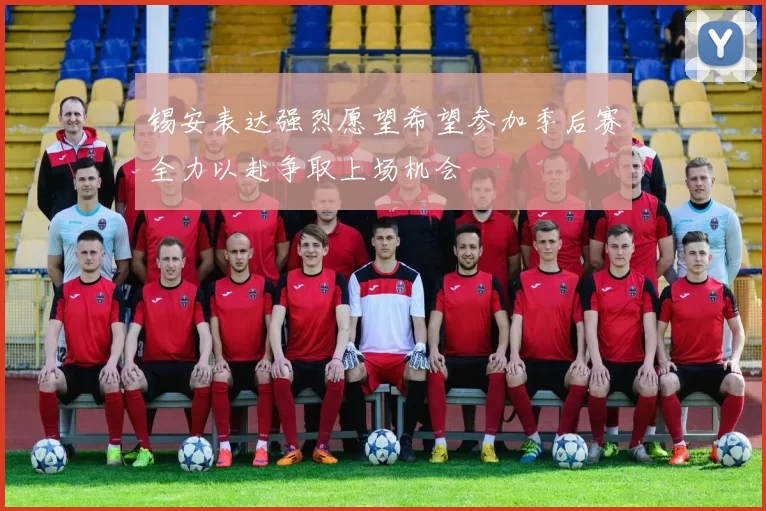 锡安表达强烈愿望希望参加季后赛全力以赴争取上场机会