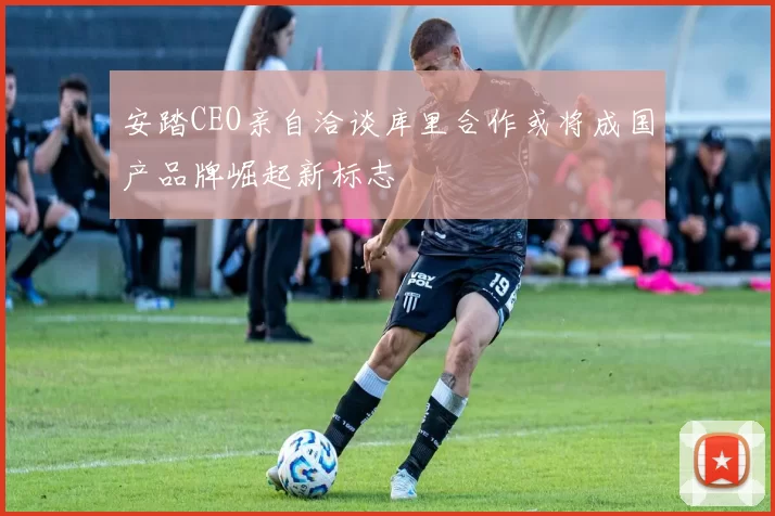 安踏CEO亲自洽谈库里合作或将成国产品牌崛起新标志