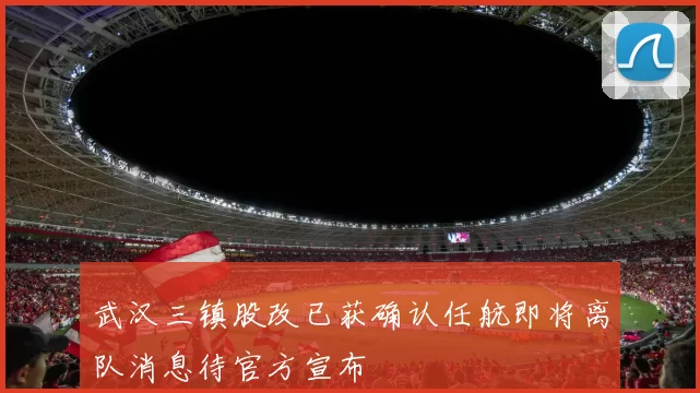 武汉三镇股改已获确认任航即将离队消息待官方宣布