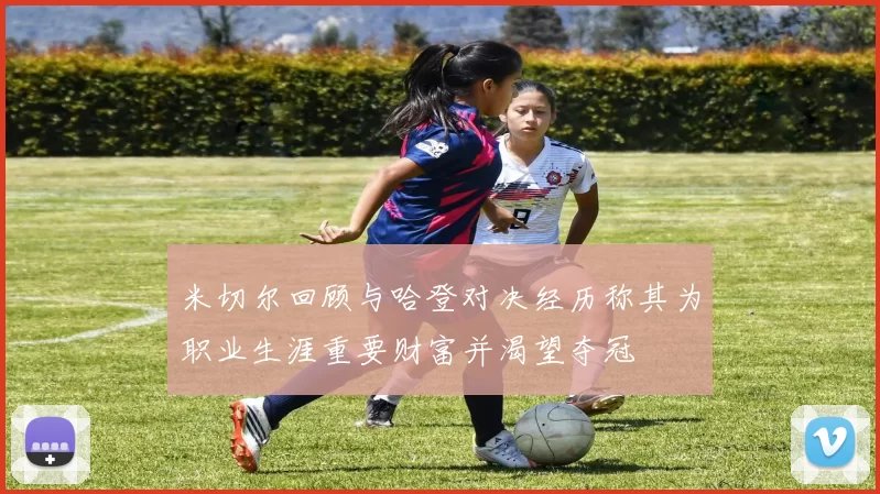 米切尔回顾与哈登对决经历称其为职业生涯重要财富并渴望夺冠