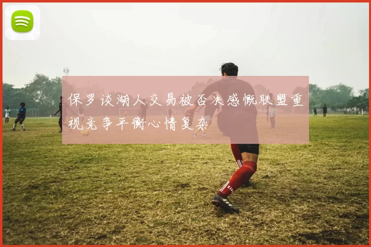 保罗谈湖人交易被否决感慨联盟重视竞争平衡心情复杂