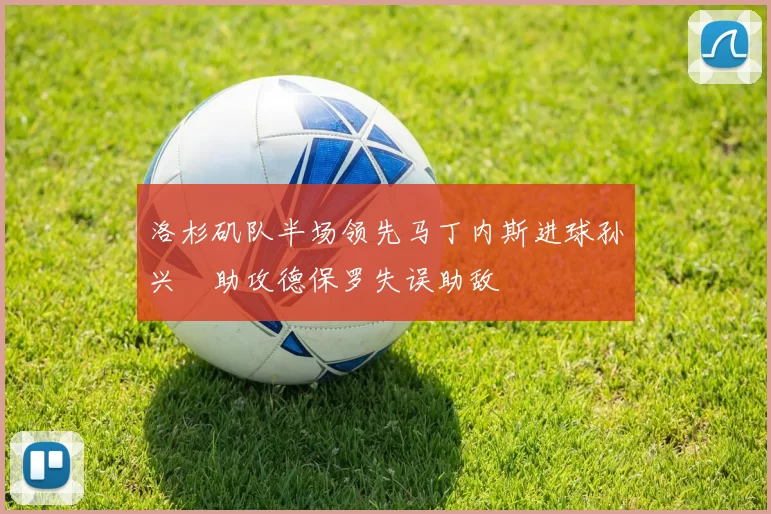 洛杉矶队半场领先马丁内斯进球孙兴慜助攻德保罗失误助敌