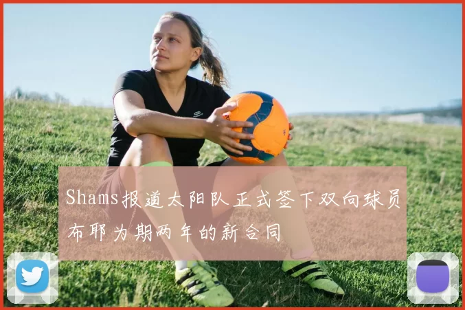 Shams报道太阳队正式签下双向球员布耶为期两年的新合同