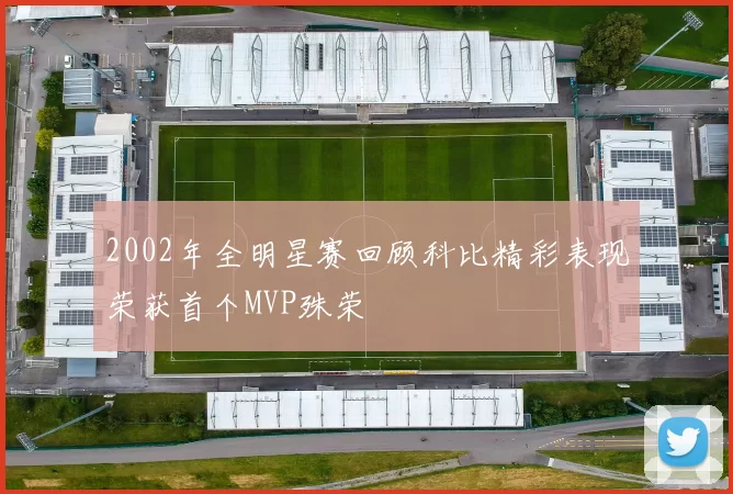 2002年全明星赛回顾科比精彩表现荣获首个MVP殊荣