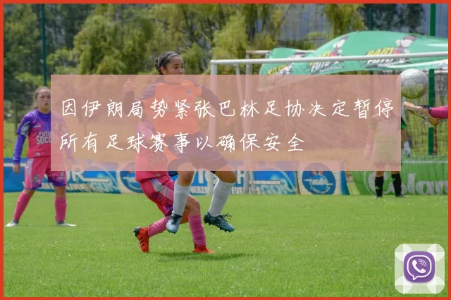 因伊朗局势紧张巴林足协决定暂停所有足球赛事以确保安全