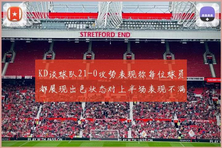 KD谈球队21-0攻势表现称每位球员都展现出色状态对上半场表现不满