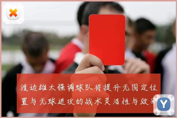 渡边雄太强调球队将提升无固定位置与无球进攻的战术灵活性与效率