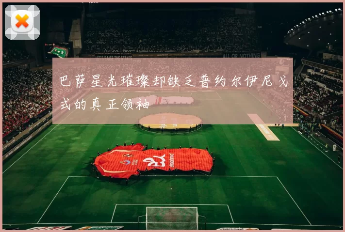 巴萨星光璀璨却缺乏普约尔伊尼戈式的真正领袖