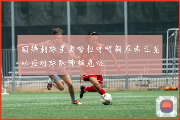 前热刺球星奥哈拉呼吁解雇弗兰克以应对球队降级危机