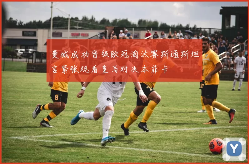 曼城成功晋级欧冠淘汰赛斯通斯坦言紧张观看皇马对决本菲卡